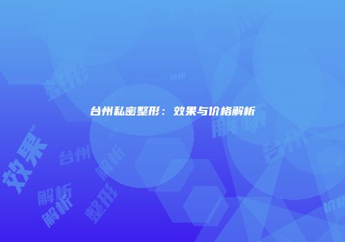 台州私密整形：效果与价格解析