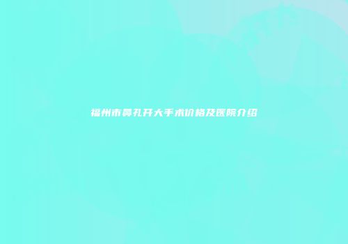 福州市鼻孔开大手术价格及医院介绍