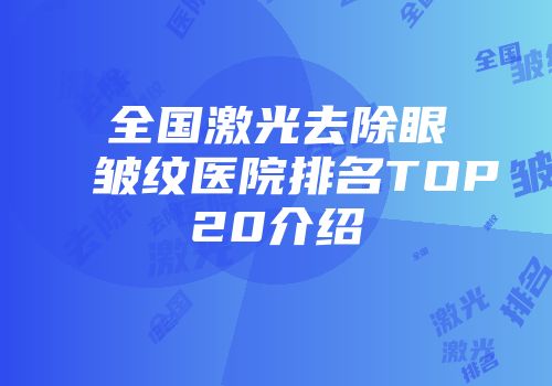 全国激光去除眼皱纹医院排名TOP20介绍