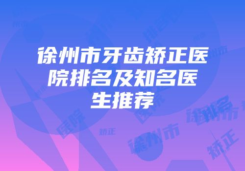 徐州市牙齿矫正医院排名及知名医生推荐