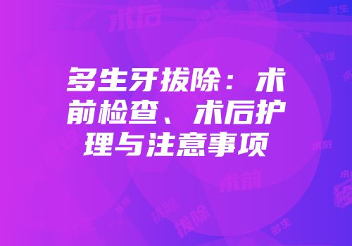 多生牙拔除：术前检查、术后护理与注意事项