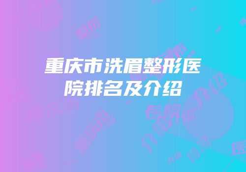 重庆市洗眉整形医院排名及介绍
