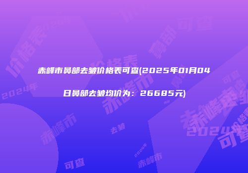 赤峰市鼻部去皱价格表可查(2025年01月04日鼻部去皱均价为：26685元)