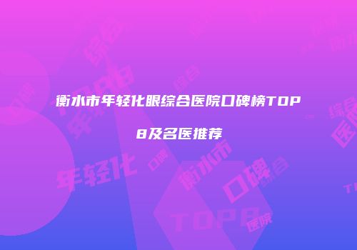 衡水市年轻化眼综合医院口碑榜TOP8及名医推荐
