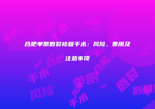 合肥单侧唇裂修复手术：风险、费用及注意事项