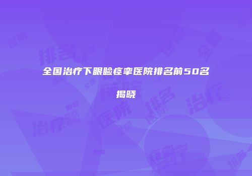 全国治疗下眼睑痉挛医院排名前50名揭晓