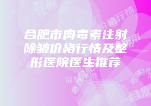 合肥市肉毒素注射除皱价格行情及整形医院医生推荐