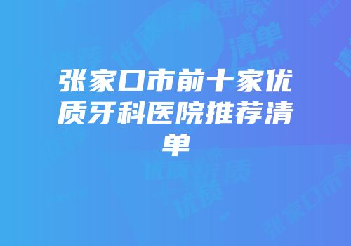 张家口市前十家优质牙科医院推荐清单
