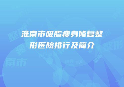 淮南市吸脂瘦身修复整形医院排行及简介