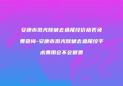 安康市激光除皱去鱼尾纹价格表免费查询-安康市激光除皱去鱼尾纹手术费用会不会很贵