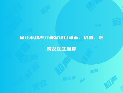 宿迁市超声刀美容项目详解：价格、医院及医生推荐