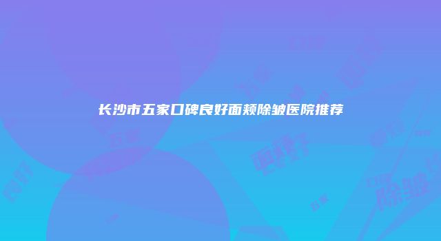 长沙市五家口碑良好面颊除皱医院推荐