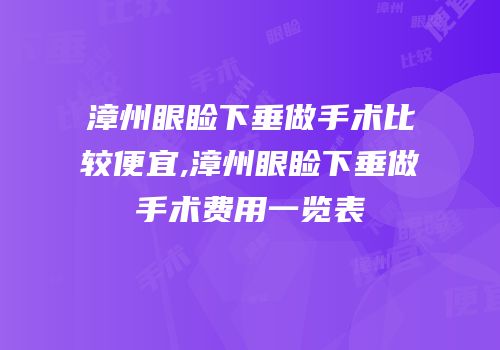 漳州眼睑下垂做手术比较便宜,漳州眼睑下垂做手术费用一览表