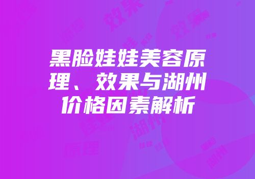 黑脸娃娃美容原理、效果与湖州价格因素解析