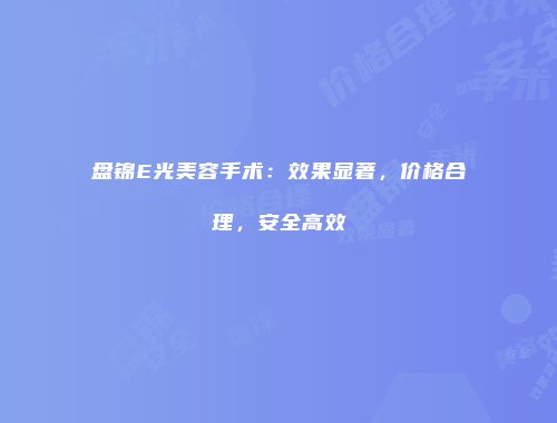 盘锦E光美容手术：效果显著，价格合理，安全高效