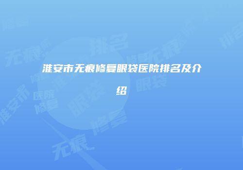 淮安市无痕修复眼袋医院排名及介绍