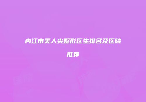 内江市美人尖整形医生排名及医院推荐