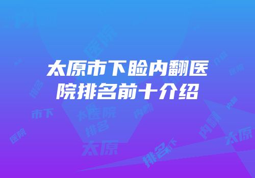 太原市下睑内翻医院排名前十介绍