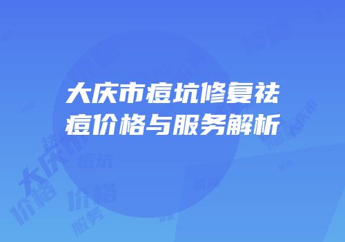 大庆市痘坑修复祛痘价格与服务解析