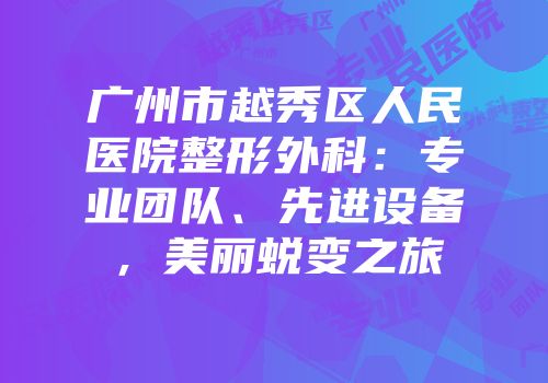 广州市越秀区人民医院整形外科：专业团队、先进设备，美丽蜕变之旅