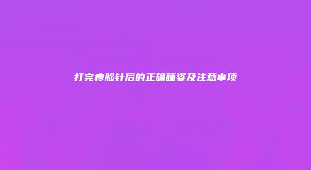 打完瘦脸针后的正确睡姿及注意事项