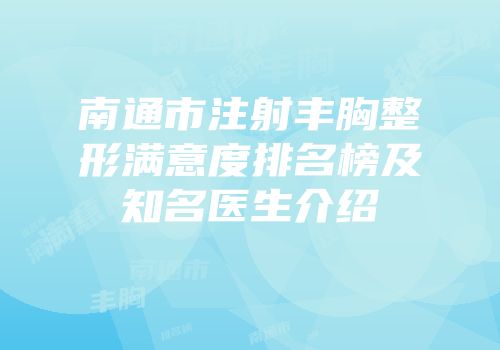 南通市注射丰胸整形满意度排名榜及知名医生介绍