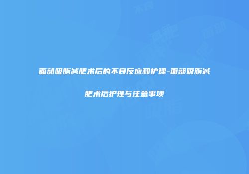 面部吸脂减肥术后的不良反应和护理-面部吸脂减肥术后护理与注意事项