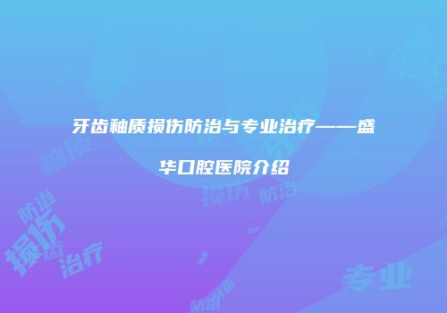 牙齿釉质损伤防治与专业治疗——盛华口腔医院介绍