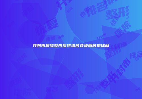 开封市瘦脸整形医院排名及恢复时间详解