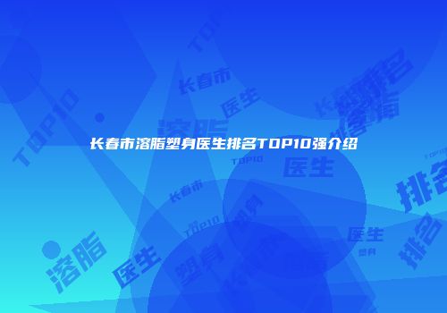 长春市溶脂塑身医生排名TOP10强介绍
