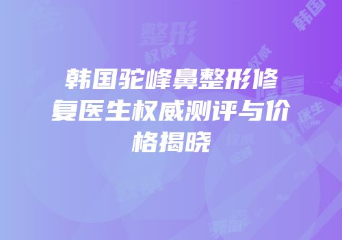 韩国驼峰鼻整形修复医生权威测评与价格揭晓