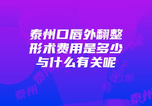 泰州口唇外翻整形术费用是多少与什么有关呢
