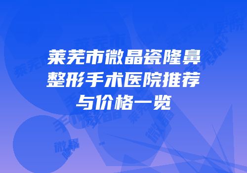 莱芜市微晶瓷隆鼻整形手术医院推荐与价格一览