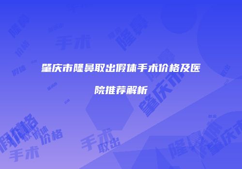 肇庆市隆鼻取出假体手术价格及医院推荐解析