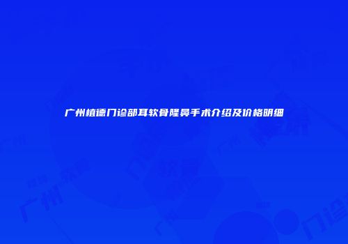 广州植德门诊部耳软骨隆鼻手术介绍及价格明细