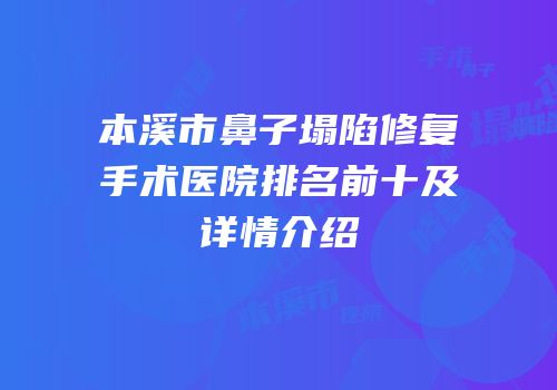 本溪市鼻子塌陷修复手术医院排名前十及详情介绍