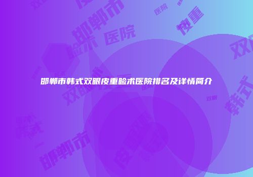 邯郸市韩式双眼皮重睑术医院排名及详情简介