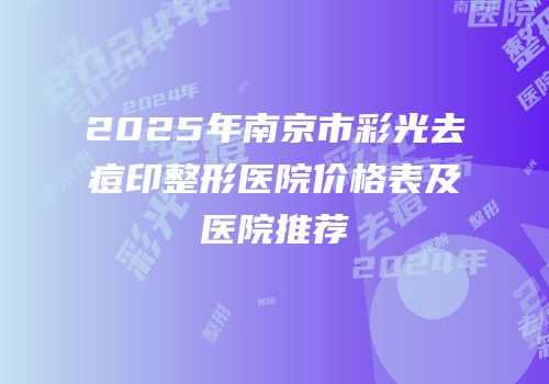 2025年南京市彩光去痘印整形医院价格表及医院推荐