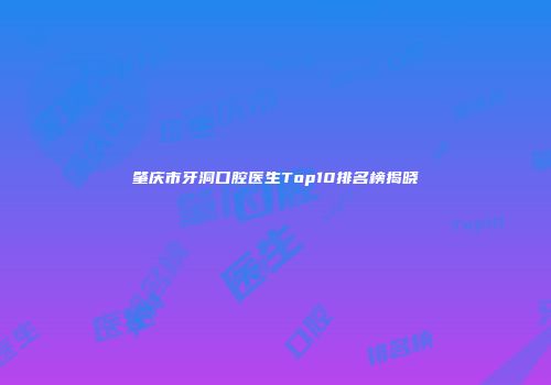 肇庆市牙洞口腔医生Top10排名榜揭晓