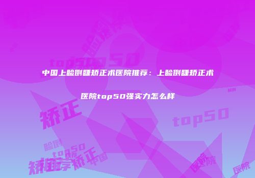 中国上睑倒睫矫正术医院推荐：上睑倒睫矫正术医院top50强实力怎么样