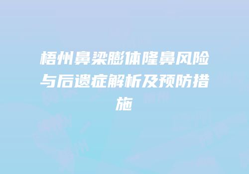 梧州鼻梁膨体隆鼻风险与后遗症解析及预防措施