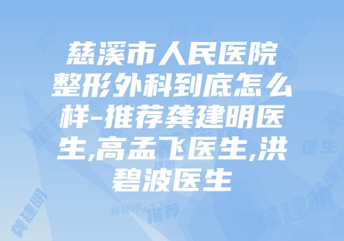 慈溪市人民医院整形外科到底怎么样-推荐龚建明医生,高孟飞医生,洪碧波医生