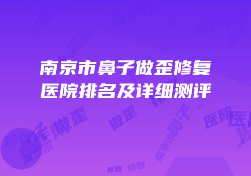 南京市鼻子做歪修复医院排名及详细测评
