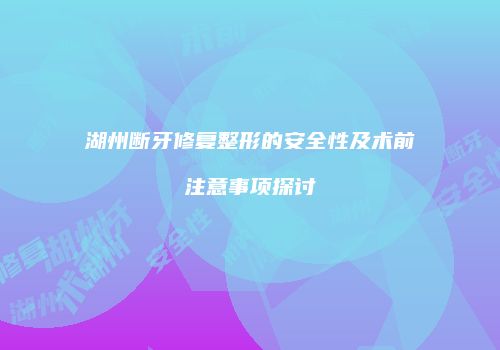 湖州断牙修复整形的安全性及术前注意事项探讨