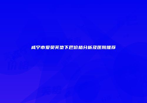 咸宁市爱贝芙垫下巴价格分析及医院推荐