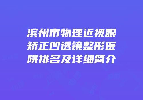 滨州市物理近视眼矫正凹透镜整形医院排名及详细简介