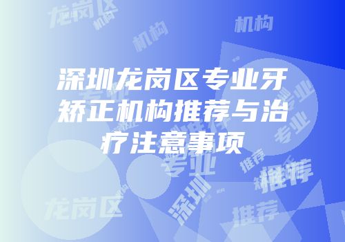 深圳龙岗区专业牙矫正机构推荐与治疗注意事项