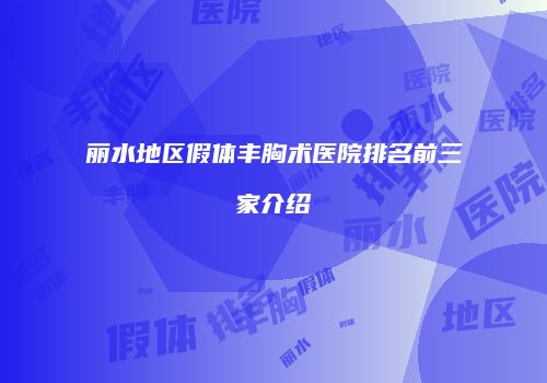丽水地区假体丰胸术医院排名前三家介绍