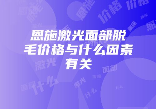 恩施激光面部脱毛价格与什么因素有关