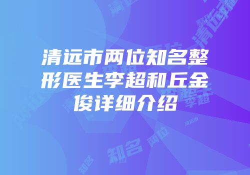 清远市两位知名整形医生李超和丘金俊详细介绍
